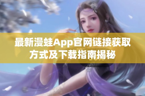 最新漫蛙App官网链接获取方式及下载指南揭秘
