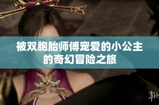 被双胞胎师傅宠爱的小公主的奇幻冒险之旅