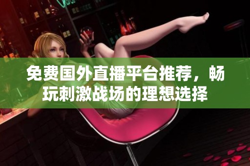 免费国外直播平台推荐，畅玩刺激战场的理想选择