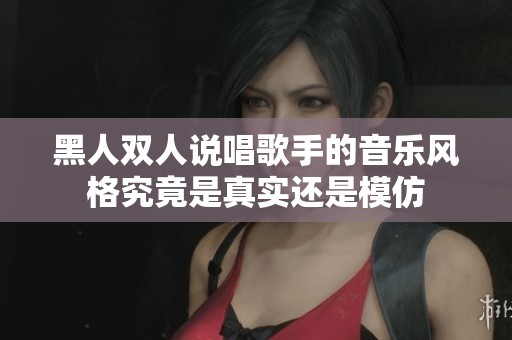 黑人双人说唱歌手的音乐风格究竟是真实还是模仿