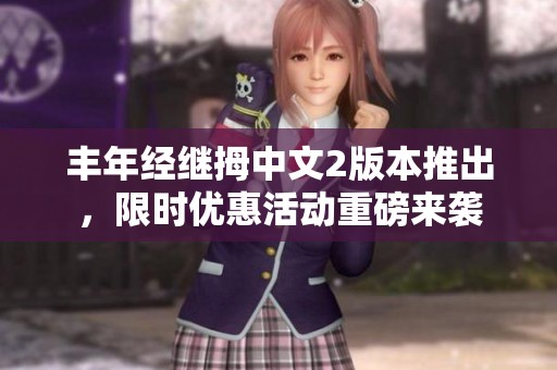 丰年经继拇中文2版本推出，限时优惠活动重磅来袭