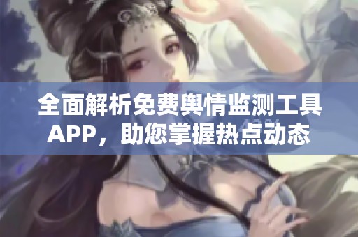 全面解析免费舆情监测工具APP，助您掌握热点动态