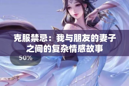 克服禁忌：我与朋友的妻子之间的复杂情感故事