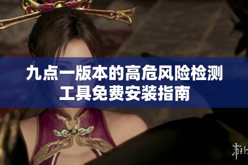 九点一版本的高危风险检测工具免费安装指南