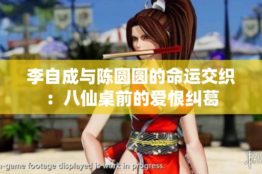 李自成与陈圆圆的命运交织：八仙桌前的爱恨纠葛
