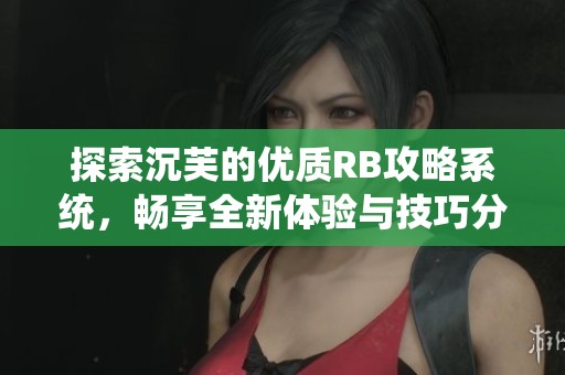 探索沉芙的优质RB攻略系统，畅享全新体验与技巧分享