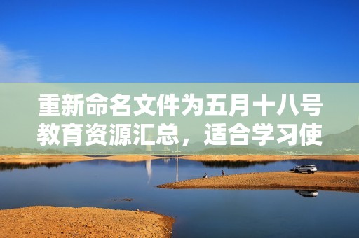 重新命名文件为五月十八号教育资源汇总，适合学习使用