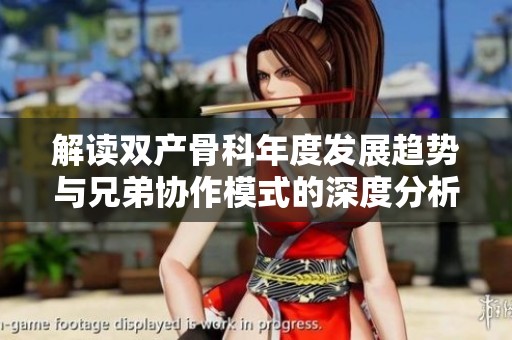 解读双产骨科年度发展趋势与兄弟协作模式的深度分析