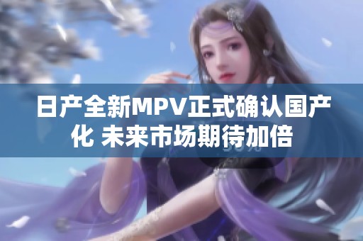 日产全新MPV正式确认国产化 未来市场期待加倍