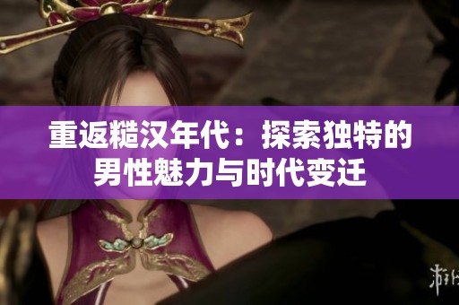 重返糙汉年代：探索独特的男性魅力与时代变迁