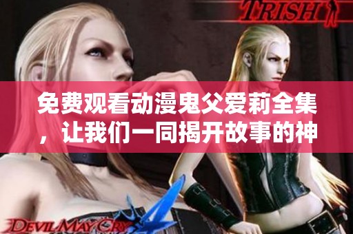 免费观看动漫鬼父爱莉全集，让我们一同揭开故事的神秘面纱