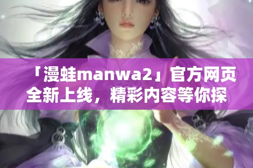 「漫蛙manwa2」官方网页全新上线，精彩内容等你探索