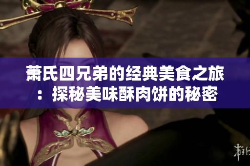萧氏四兄弟的经典美食之旅：探秘美味酥肉饼的秘密