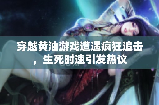穿越黄油游戏遭遇疯狂追击，生死时速引发热议