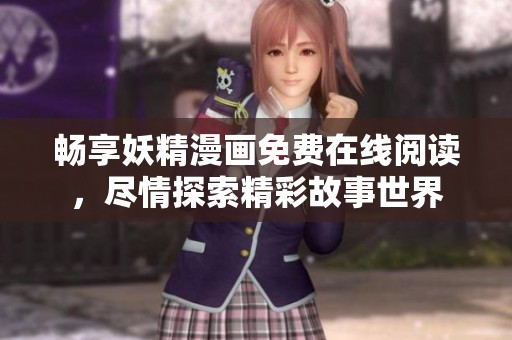 畅享妖精漫画免费在线阅读，尽情探索精彩故事世界