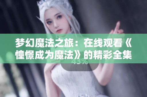 梦幻魔法之旅：在线观看《憧憬成为魔法》的精彩全集