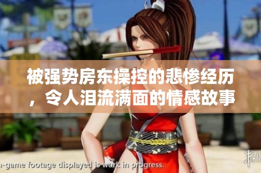 被强势房东操控的悲惨经历，令人泪流满面的情感故事