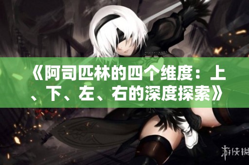 《阿司匹林的四个维度：上、下、左、右的深度探索》