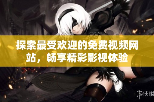 探索最受欢迎的免费视频网站，畅享精彩影视体验