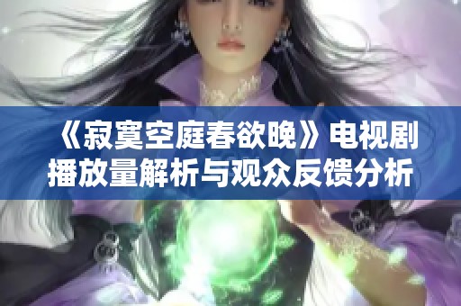 《寂寞空庭春欲晚》电视剧播放量解析与观众反馈分析