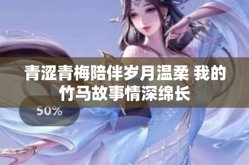 青涩青梅陪伴岁月温柔 我的竹马故事情深绵长