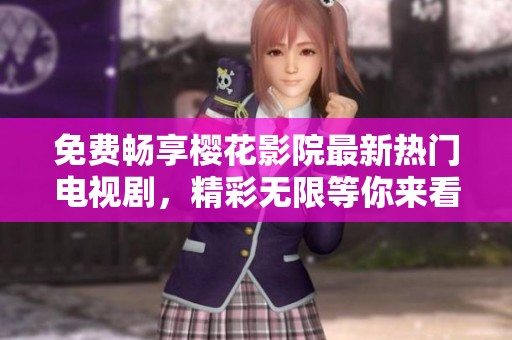 免费畅享樱花影院最新热门电视剧，精彩无限等你来看