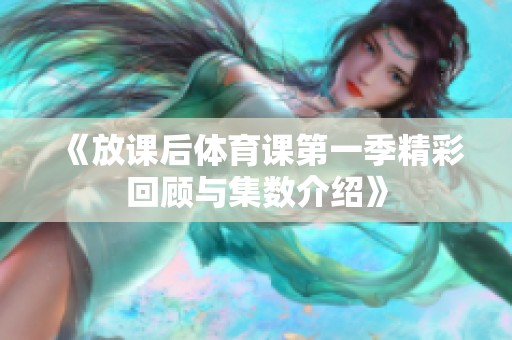《放课后体育课第一季精彩回顾与集数介绍》