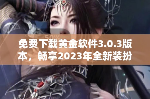 免费下载黄金软件3.0.3版本，畅享2023年全新装扮体验