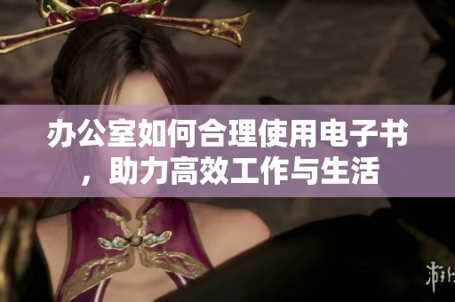 办公室如何合理使用电子书，助力高效工作与生活