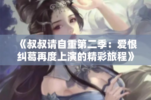 《叔叔请自重第二季：爱恨纠葛再度上演的精彩旅程》