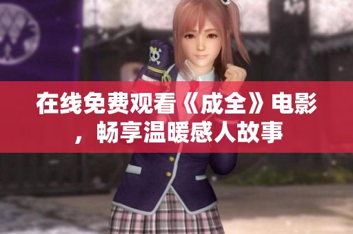 在线免费观看《成全》电影，畅享温暖感人故事