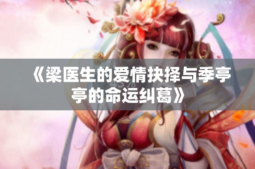《梁医生的爱情抉择与季亭亭的命运纠葛》