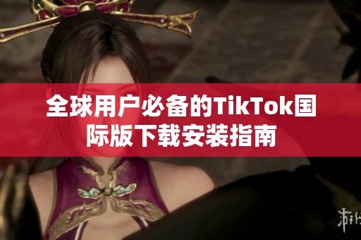 全球用户必备的TikTok国际版下载安装指南