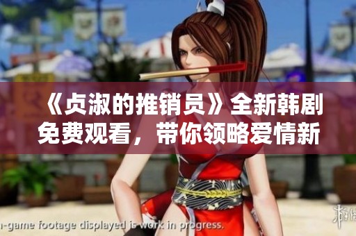 《贞淑的推销员》全新韩剧免费观看，带你领略爱情新视角