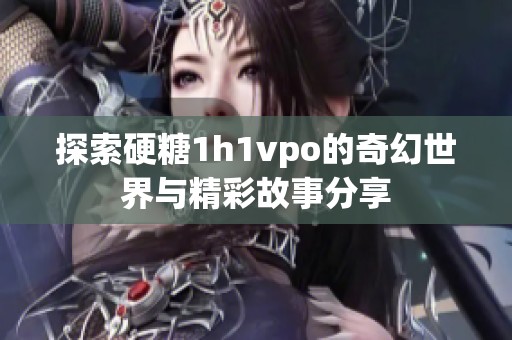 探索硬糖1h1vpo的奇幻世界与精彩故事分享