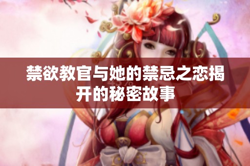 禁欲教官与她的禁忌之恋揭开的秘密故事