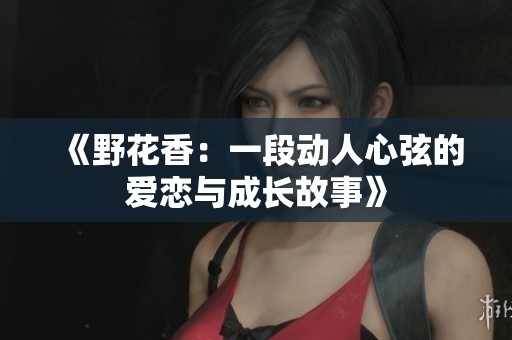 《野花香：一段动人心弦的爱恋与成长故事》