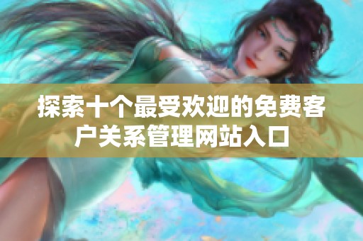 探索十个最受欢迎的免费客户关系管理网站入口