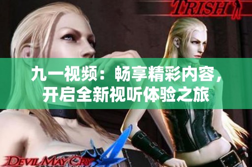 九一视频：畅享精彩内容，开启全新视听体验之旅