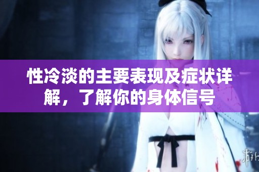 性冷淡的主要表现及症状详解，了解你的身体信号