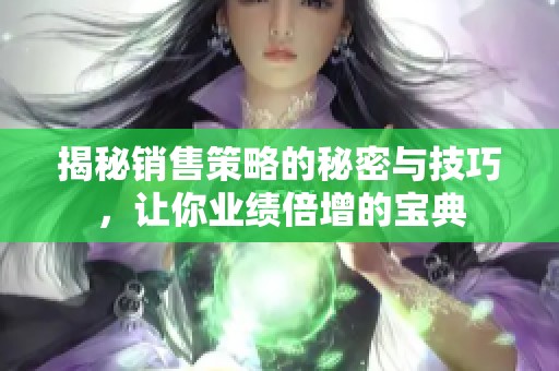 揭秘销售策略的秘密与技巧，让你业绩倍增的宝典