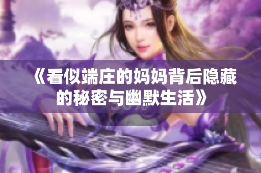 《看似端庄的妈妈背后隐藏的秘密与幽默生活》