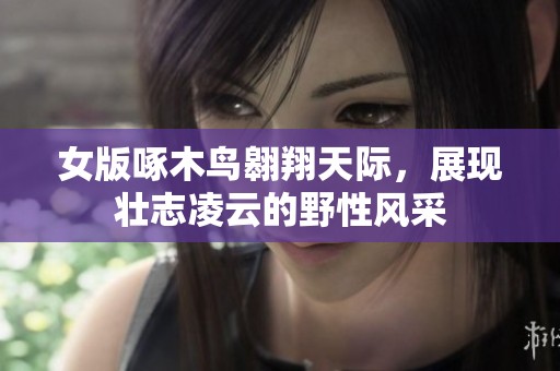 女版啄木鸟翱翔天际，展现壮志凌云的野性风采