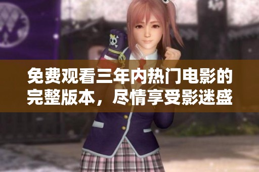 免费观看三年内热门电影的完整版本，尽情享受影迷盛宴