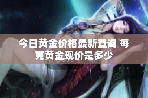 今日黄金价格最新查询 每克黄金现价是多少