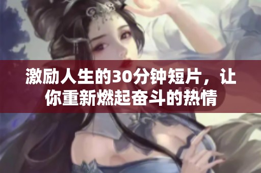 激励人生的30分钟短片，让你重新燃起奋斗的热情