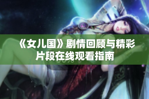 《女儿国》剧情回顾与精彩片段在线观看指南