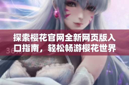 探索樱花官网全新网页版入口指南，轻松畅游樱花世界