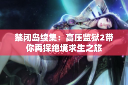 禁闭岛续集：高压监狱2带你再探绝境求生之旅