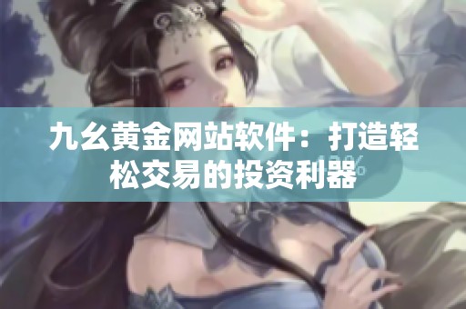 九幺黄金网站软件：打造轻松交易的投资利器